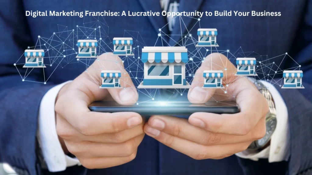 Digital Marketing Franchise A Lucrative Opportunity to Build Your Business